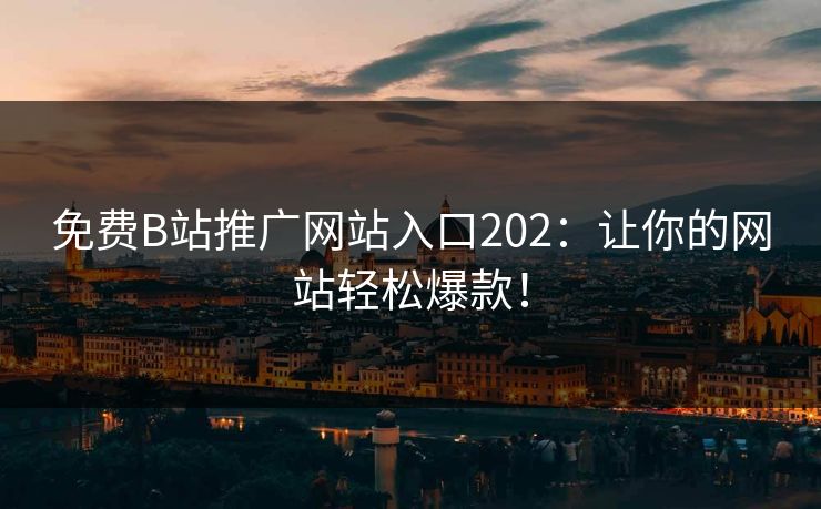 免费B站推广网站入口202:让你的网站轻松爆款! 免费B站推广网站入口202:让你的网站轻松爆款!