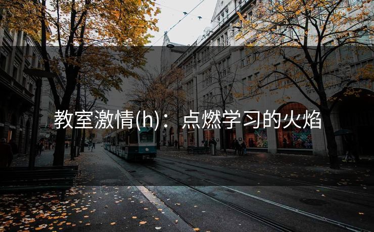 教室激情(h)：点燃学习的火焰