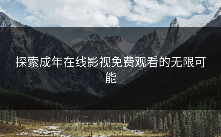 探索成年在线影视免费观看的无限可能