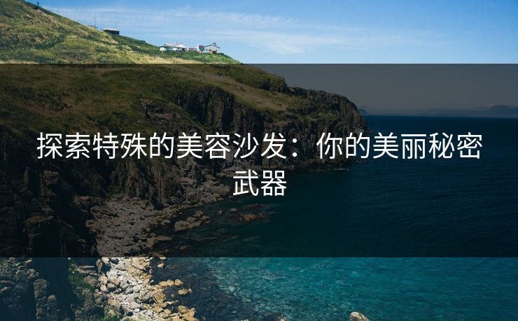 探索特殊的美容沙发：你的美丽秘密武器
