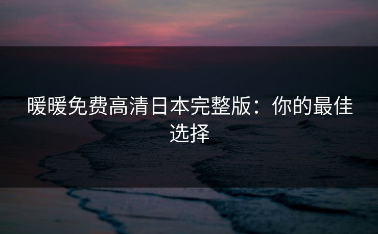暖暖免费高清日本完整版：你的最佳选择