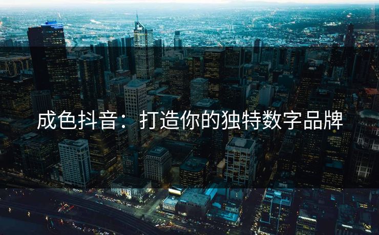成色抖音：打造你的独特数字品牌