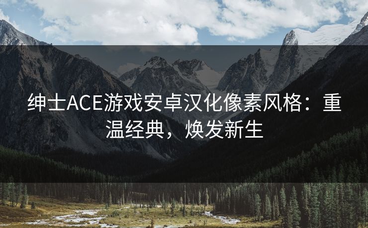 绅士ACE游戏安卓汉化像素风格：重温经典，焕发新生