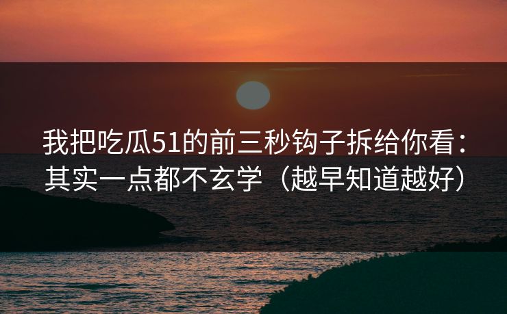 我把吃瓜51的前三秒钩子拆给你看：其实一点都不玄学（越早知道越好）