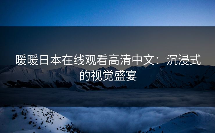 暖暖日本在线观看高清中文：沉浸式的视觉盛宴