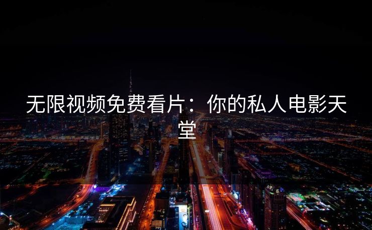 无限视频免费看片:你的私人电影天堂 无限视频免费看片:你的私人电影天堂