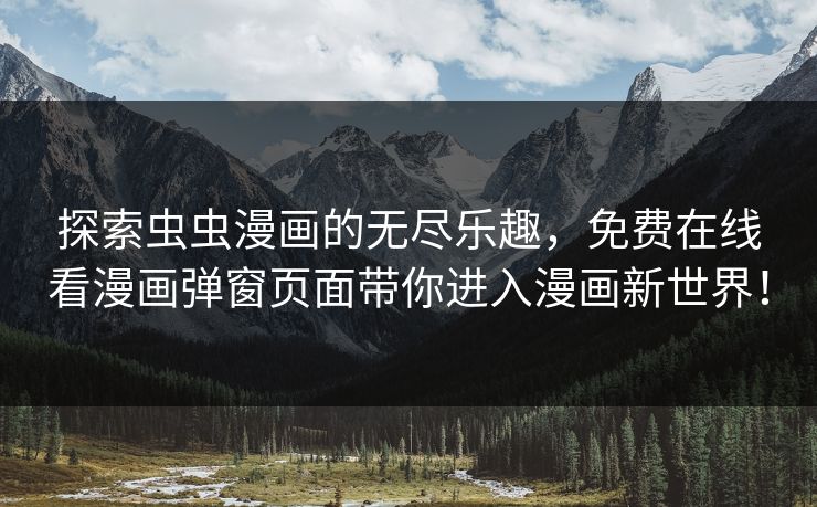 探索虫虫漫画的无尽乐趣，免费在线看漫画弹窗页面带你进入漫画新世界！