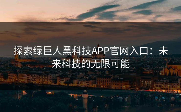 探索绿巨人黑科技APP官网入口：未来科技的无限可能